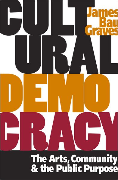 Cultural Democracy: The Arts, Community, and the Public Purpose