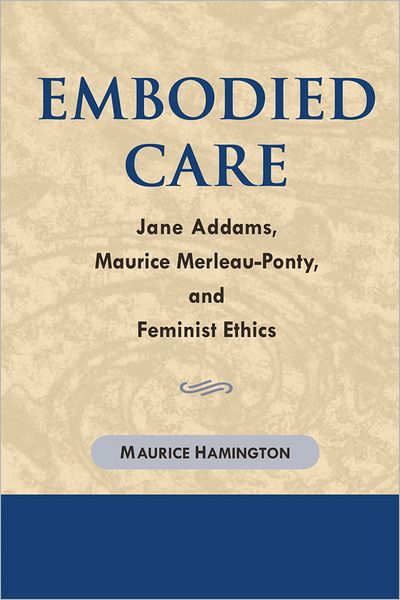 Embodied Care: Jane Addams, Maurice Merleau-Ponty, and Feminist Ethics