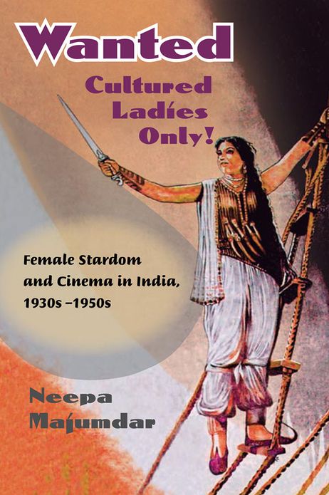 Wanted Cultured Ladies Only!: Female Stardom and Cinema in India, 1930s-1950s