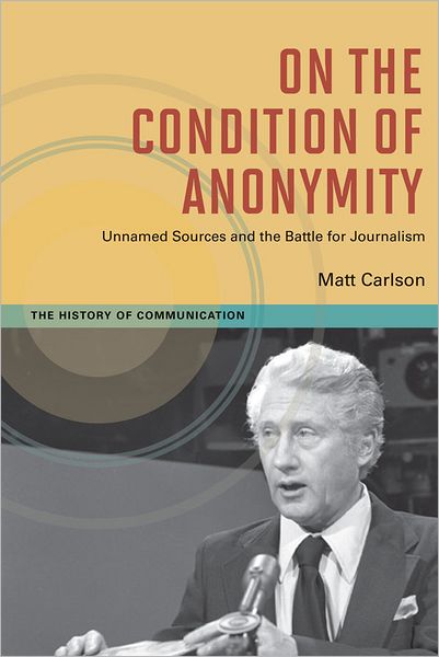 On The Condition of Anonymity: Unnamed Sources and the Battle for Journalism