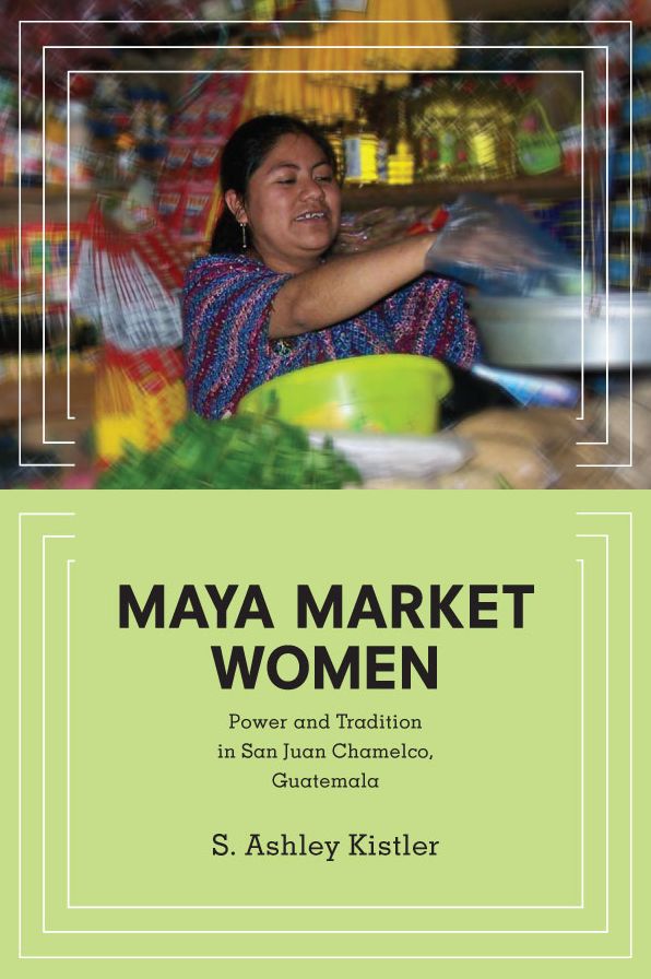 Maya Market Women: Power and Tradition in San Juan Chamelco, Guatemala