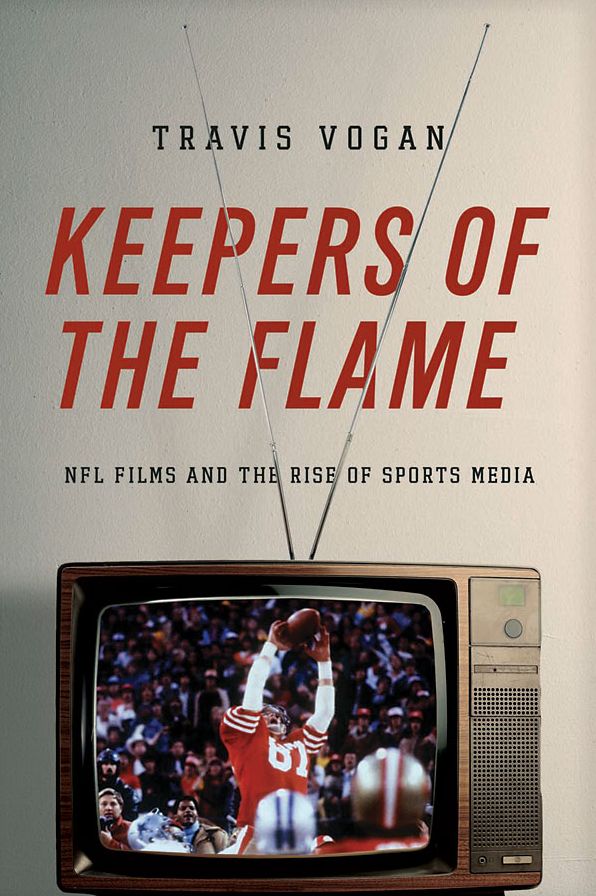 Keepers of the Flame: NFL Films and the Rise of Sports Media