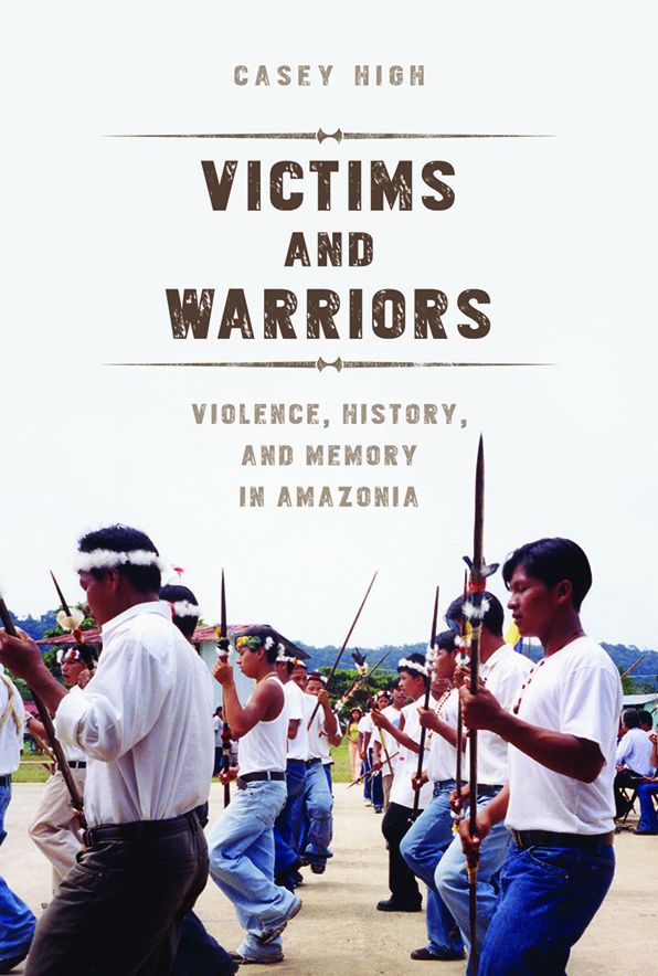 Victims and Warriors: Violence, History, and Memory in Amazonia