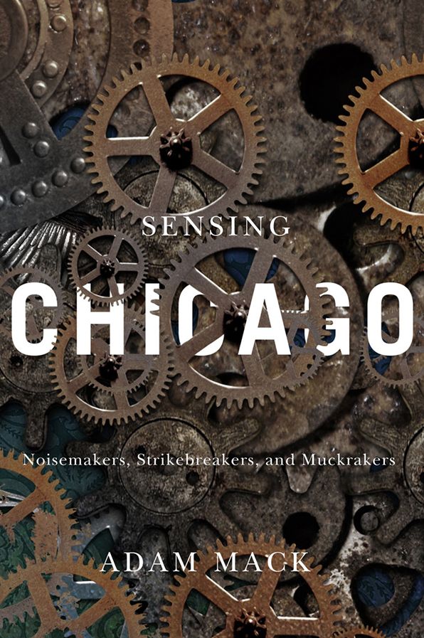 Sensing Chicago: Noisemakers, Strikebreakers, and Muckrakers