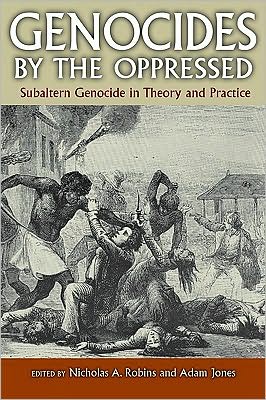 Genocides by the Oppressed: Subaltern Genocide in Theory and Practice