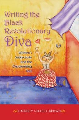 Writing the Black Revolutionary Diva: Women's Subjectivity and the Decolonizing Text