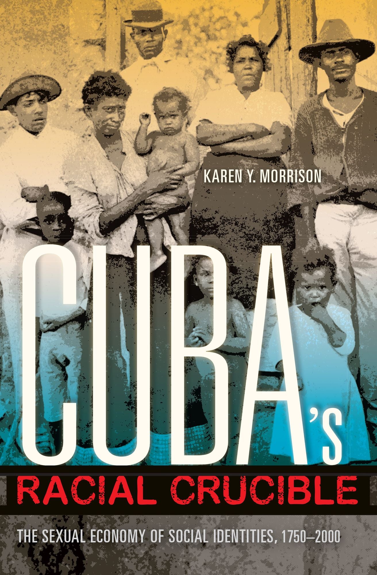 Cuba's Racial Crucible: The Sexual Economy of Social Identities, 1750-2000