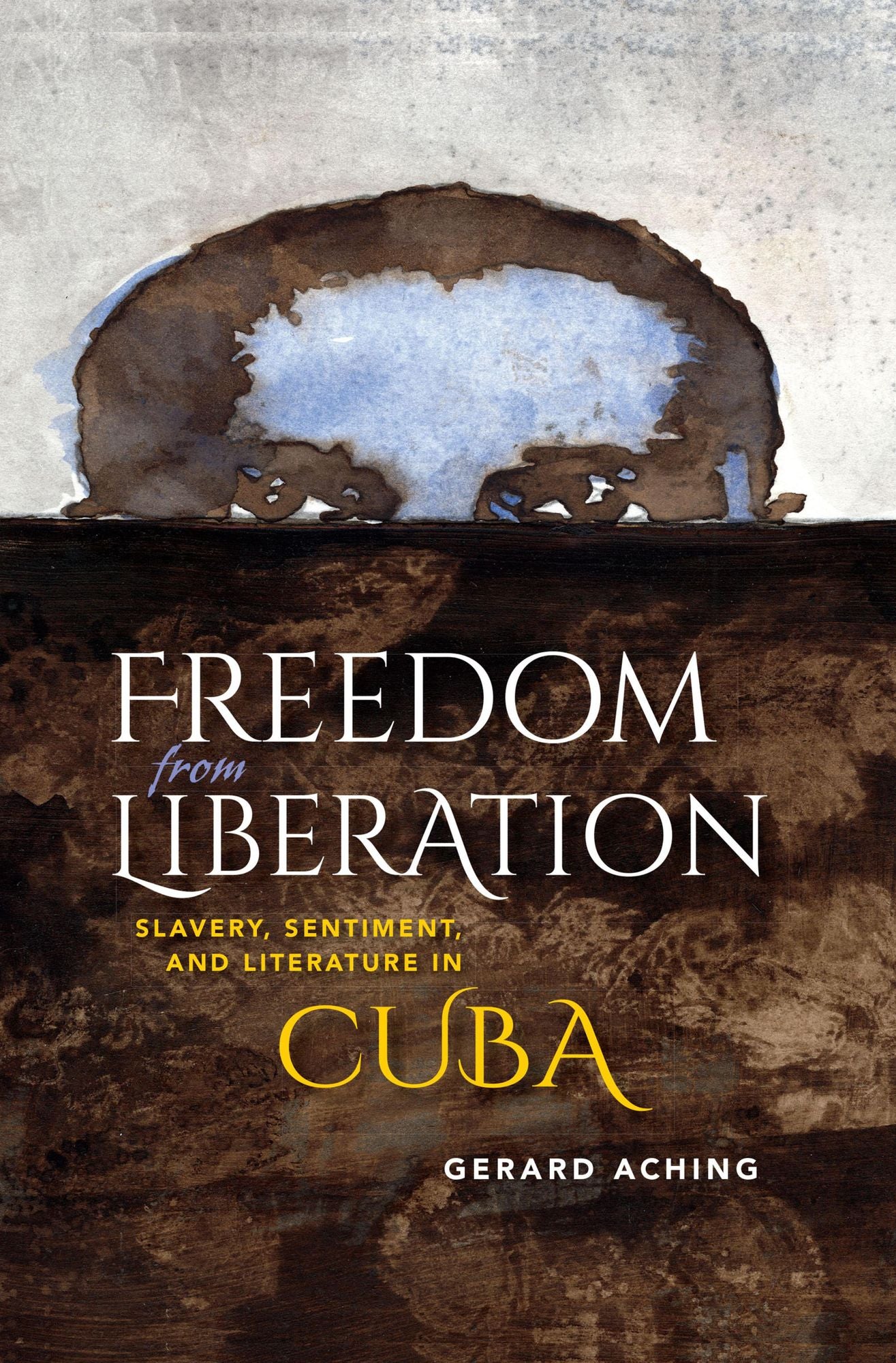 Freedom from Liberation: Slavery, Sentiment, and Literature in Cuba