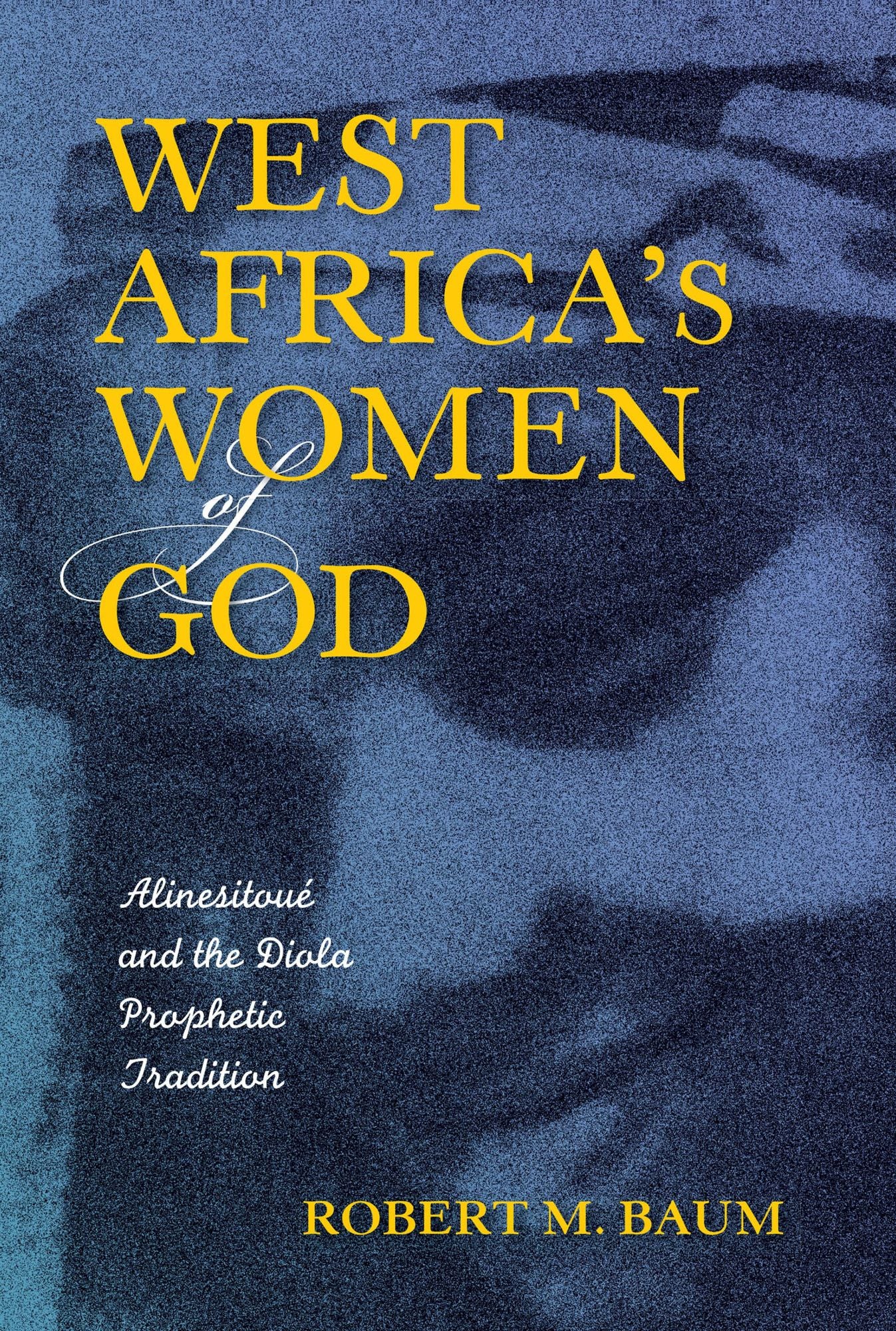 West Africa's Women of God: Alinesitoué and the Diola Prophetic Tradition