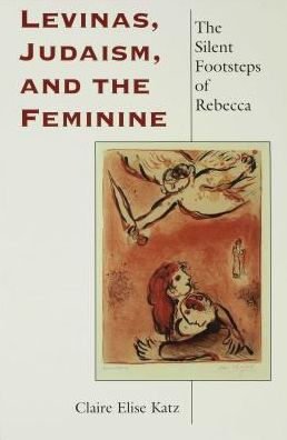 Levinas, Judaism, and the Feminine: The Silent Footsteps of Rebecca