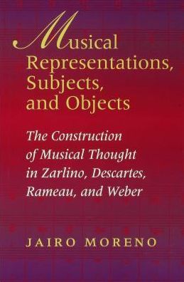 Musical Representations, Subjects, and Objects: The Construction of Musical Thought in Zarlino, Descartes, Rameau, and Weber