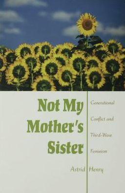 Not My Mother's Sister: Generational Conflict and Third-Wave Feminism