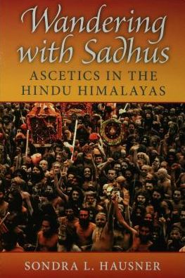 Wandering with Sadhus: Ascetics in the Hindu Himalayas