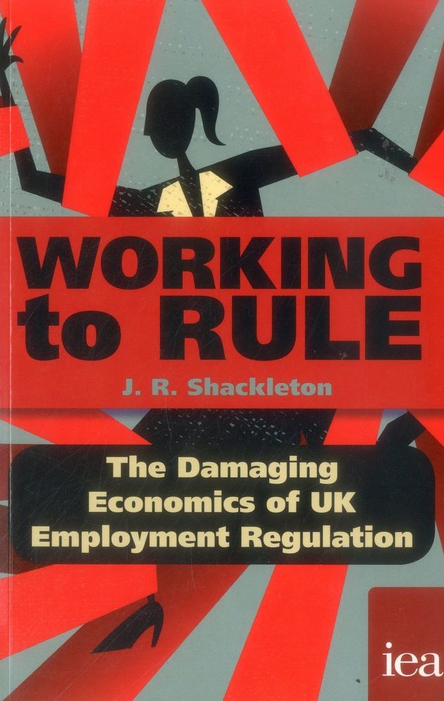 Working to Rule: The Damaging Economics of UK Employment Regulation: The Damaging Economics of UK Employment Regulation