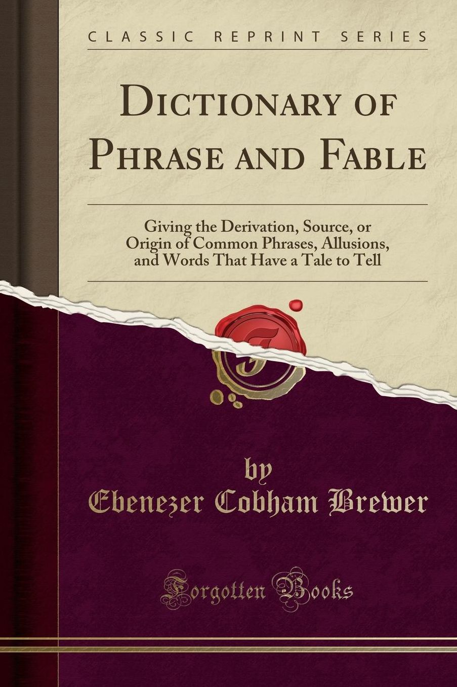 Dictionary of Phrase and Fable: Giving the Derivation, Source, or Origin of Common Phrases, Allusions, and Words That Have a Tale to Tell (Classic Reprint)