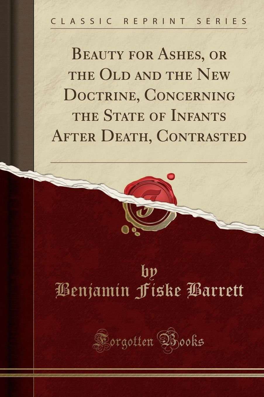 Beauty for Ashes, or the Old and the New Doctrine, Concerning the State of Infants After Death, Contrasted (Classic Reprint)