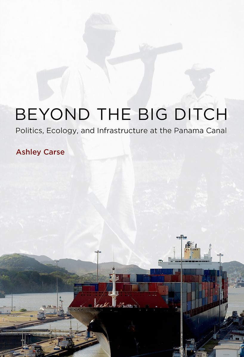 Beyond the Big Ditch : Politics, Ecology, and Infrastructure at the Panama Canal