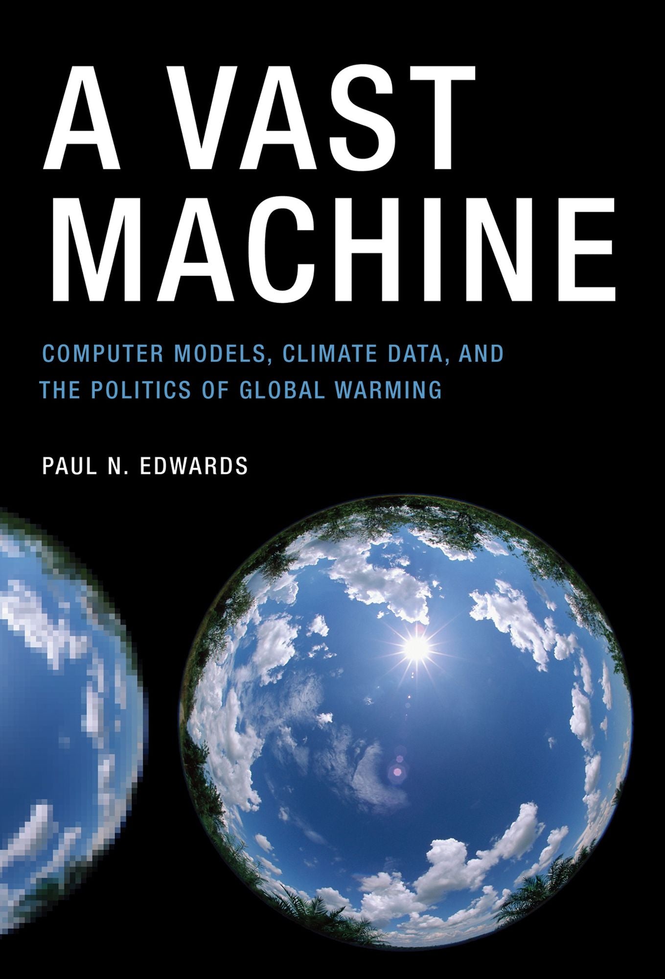 A Vast Machine: Computer Models, Climate Data, and the Politics of Global Warming