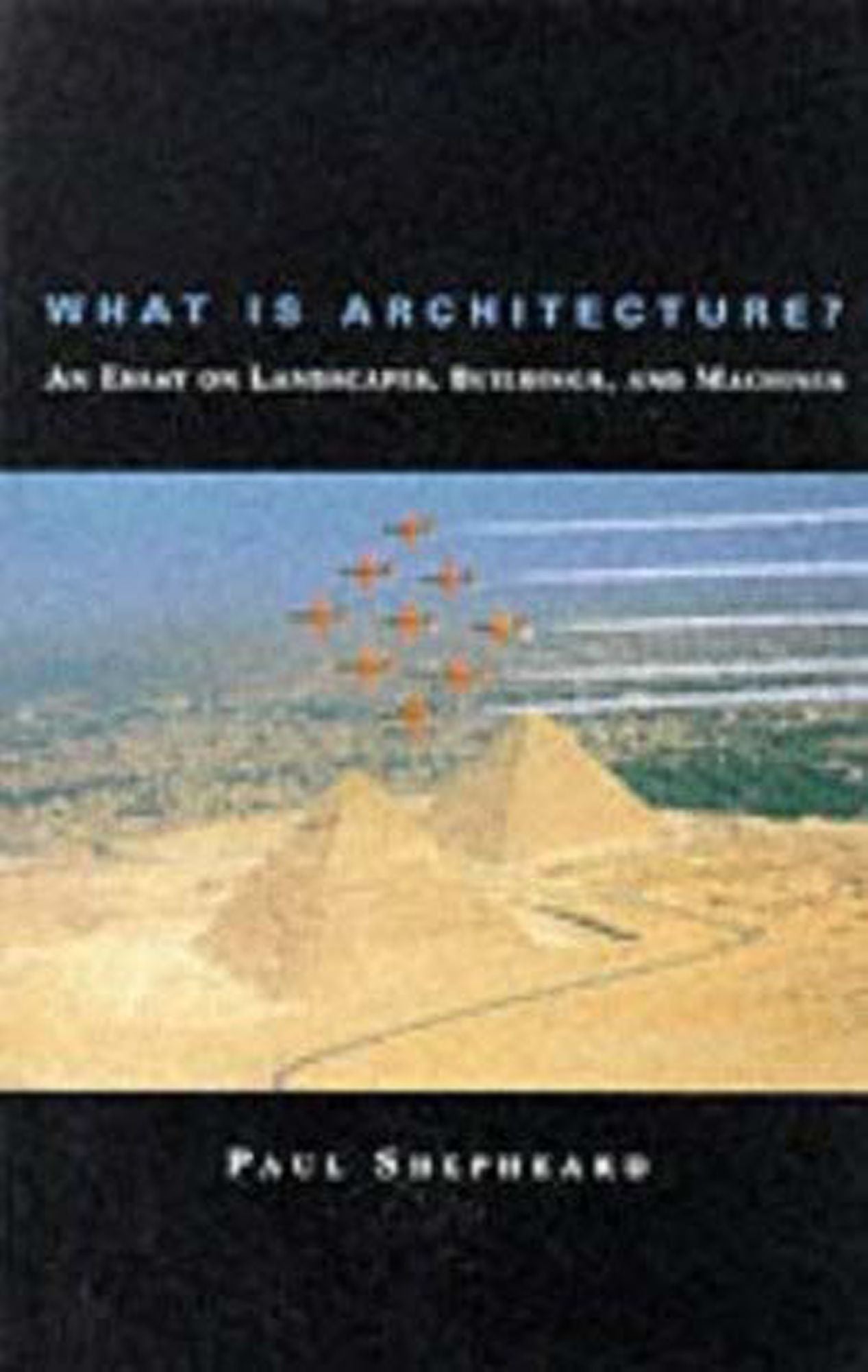 What Is Architecture?: An Essay on Landscapes, Buildings, and Machines
