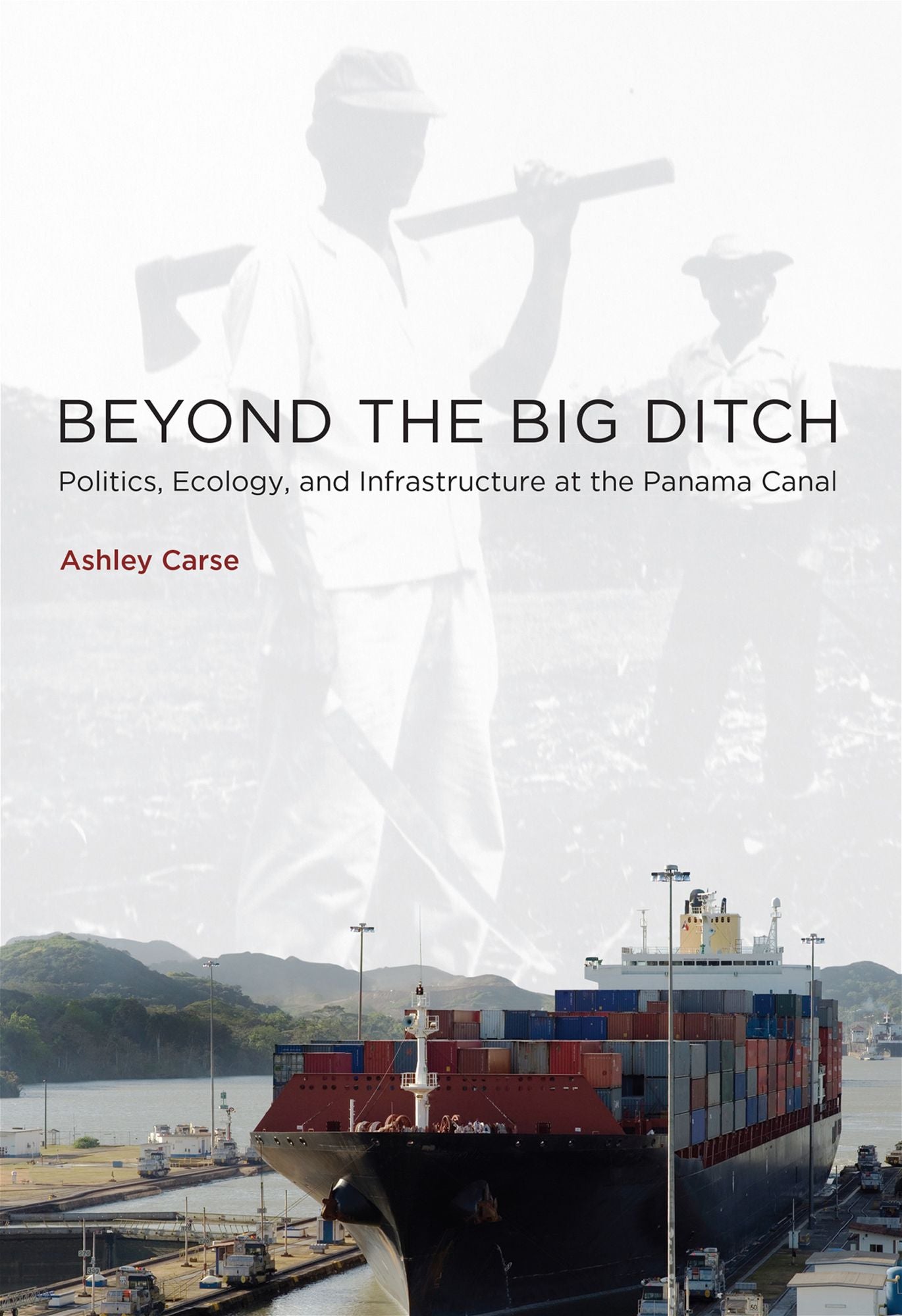 Beyond the Big Ditch: Politics, Ecology, and Infrastructure at the Panama Canal
