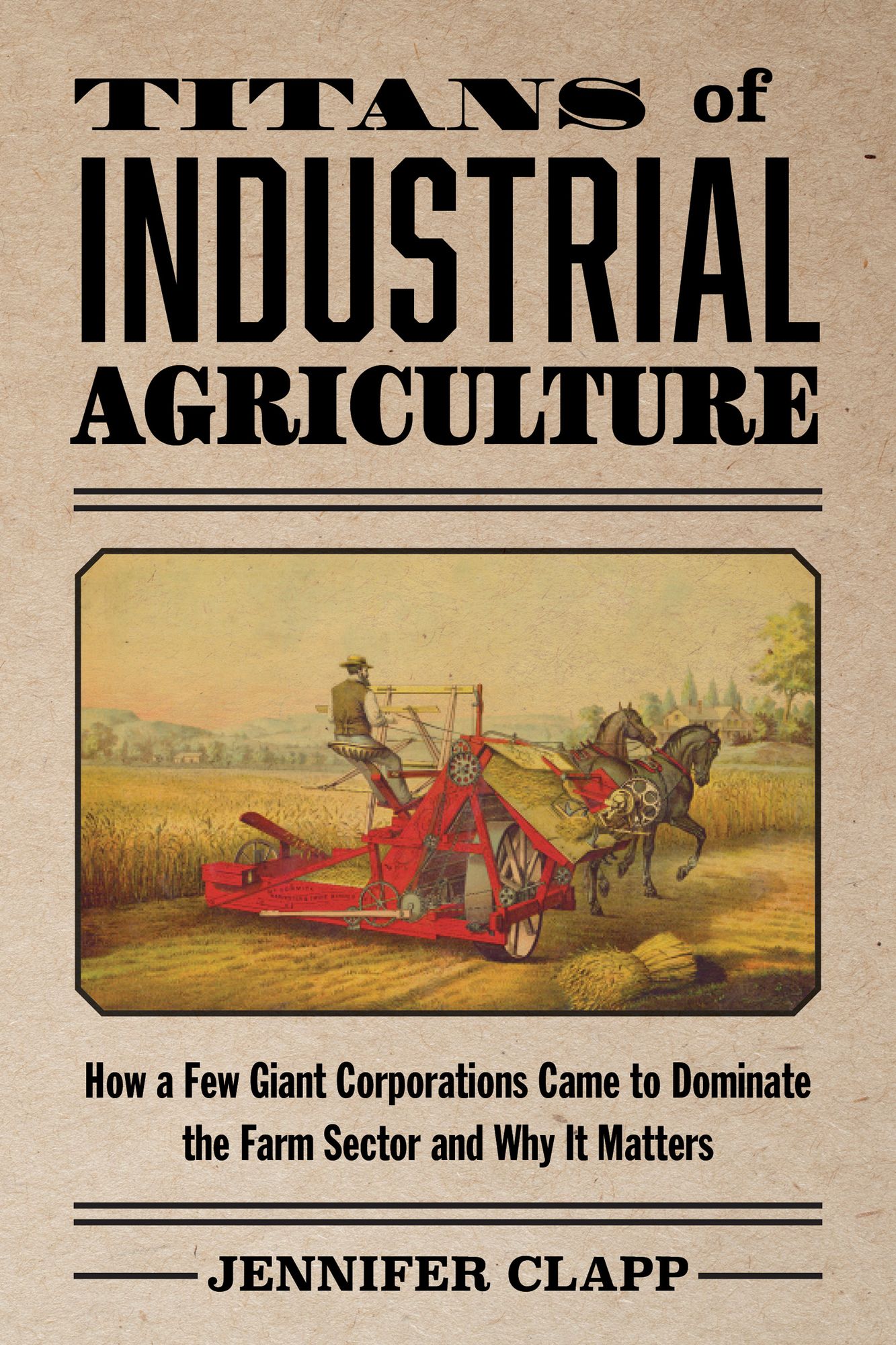 Titans of Industrial Agriculture: How a Few Giant Corporations Came to Dominate the Farm Sector and Why It Matters