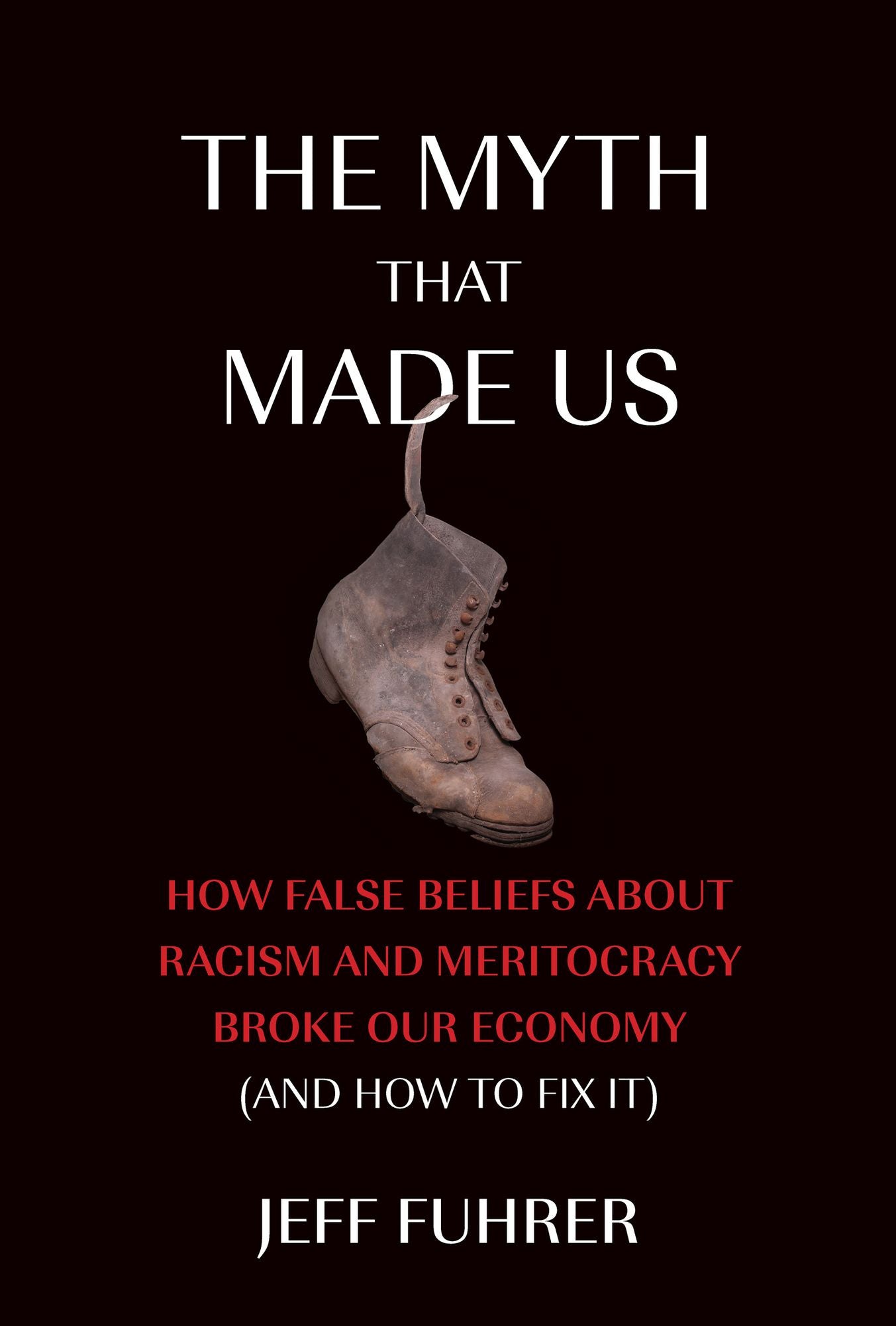 The Myth That Made Us: How False Beliefs about Racism and Meritocracy Broke Our Economy (and How to Fix It)