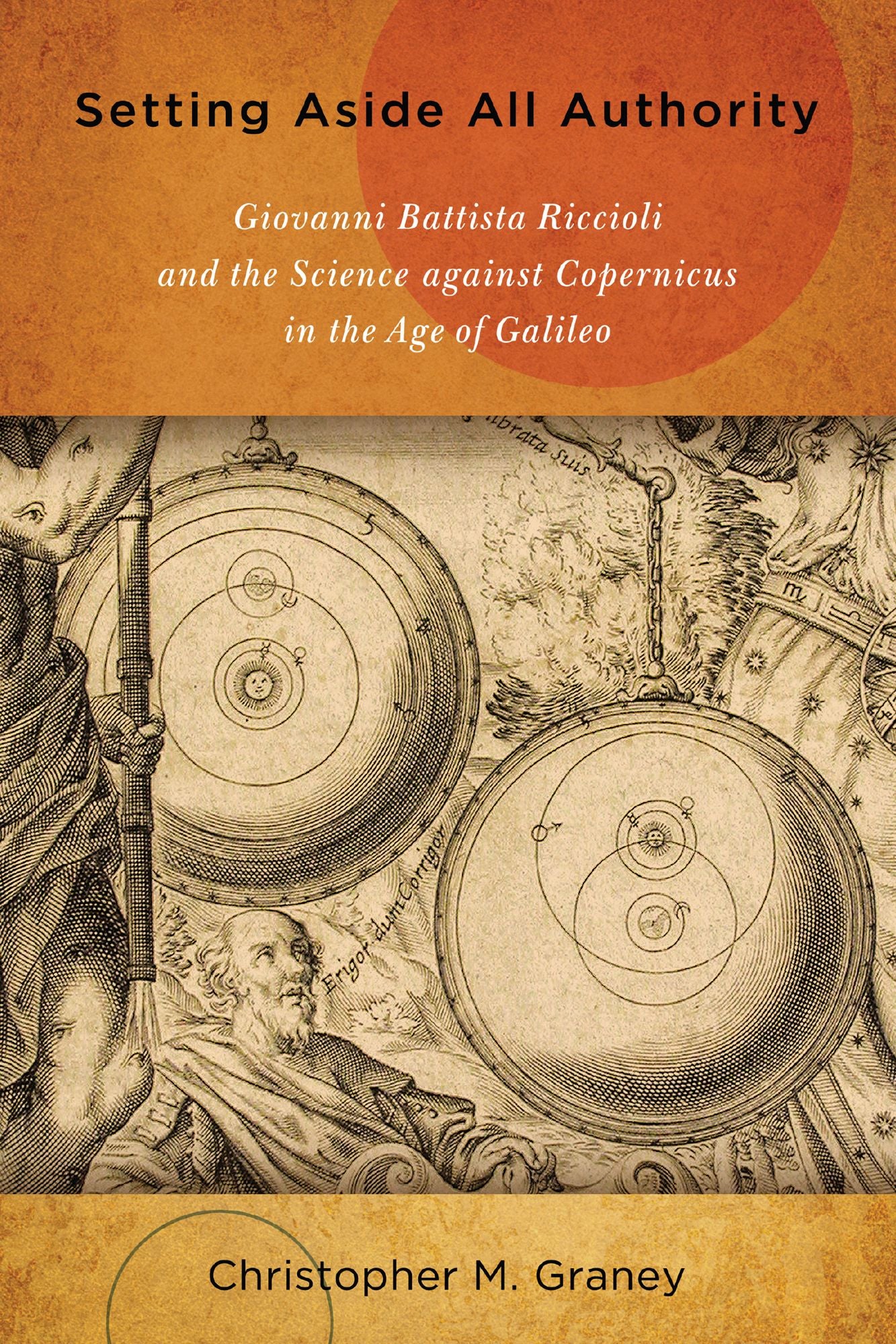 Setting Aside All Authority: Giovanni Battista Riccioli and the Science against Copernicus in the Age of Galileo