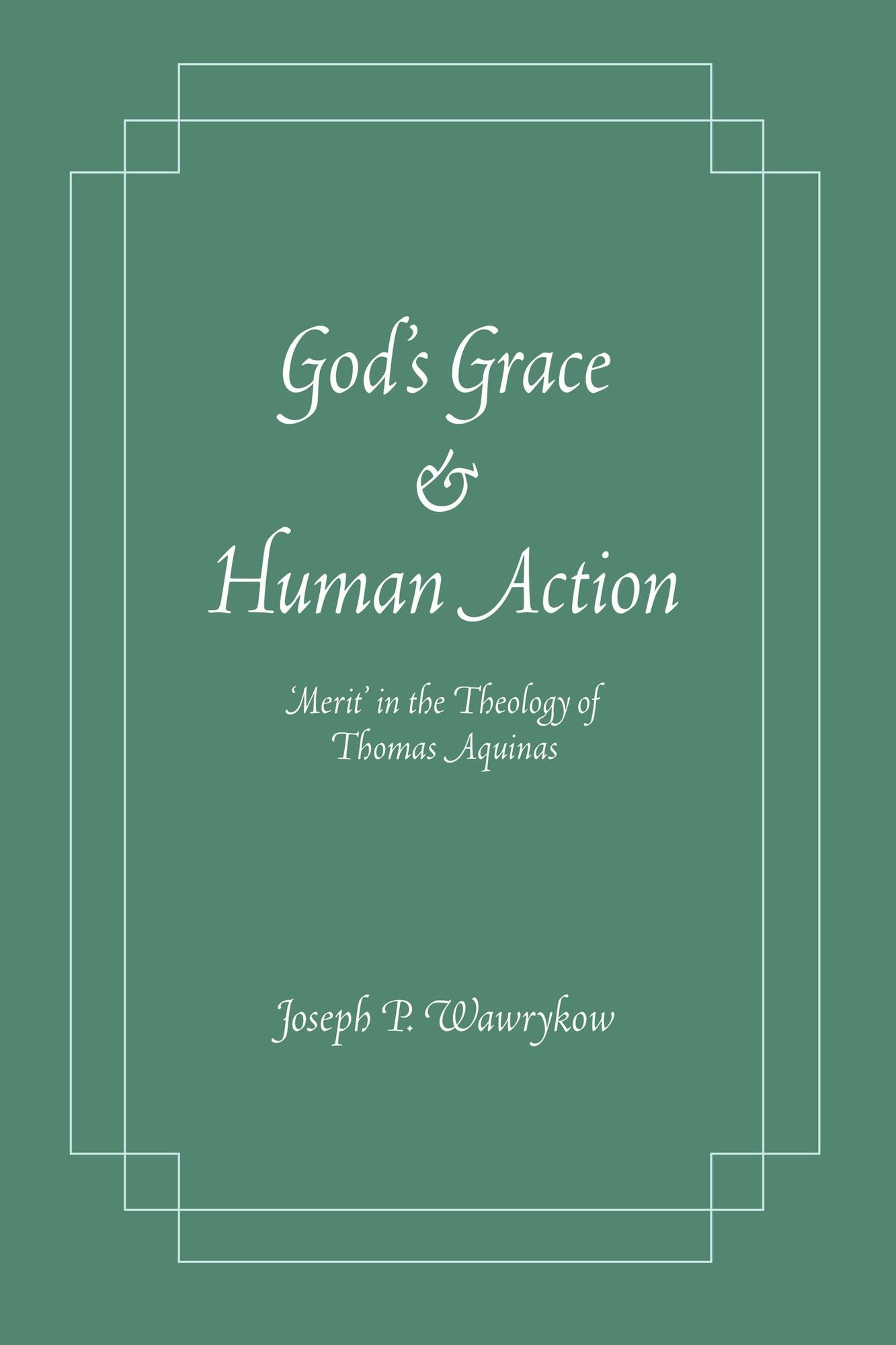 God's Grace and Human Action: Merit' in the Theology of Thomas Aquinas