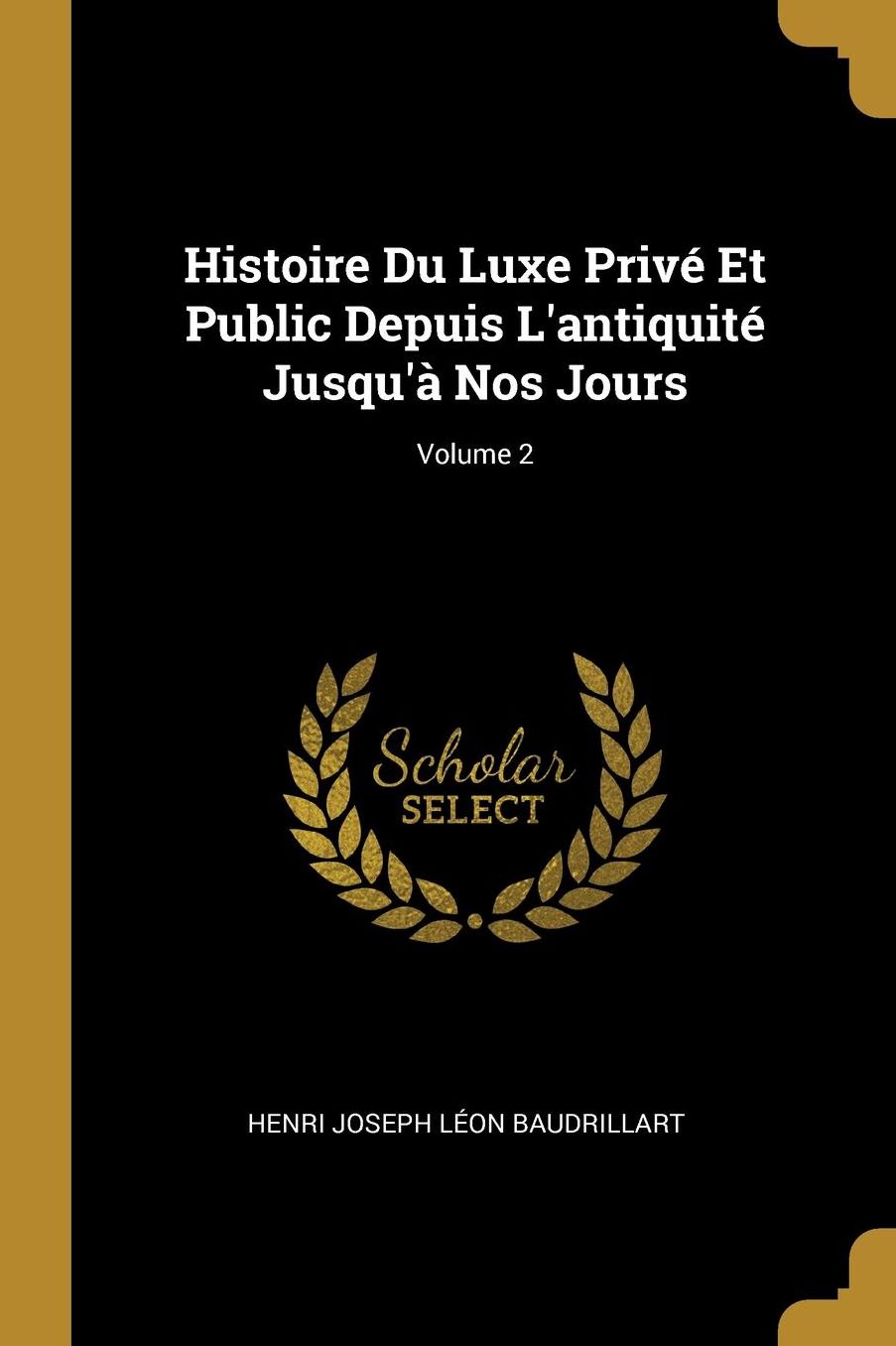 Histoire Du Luxe Privï¿½ Et Public Depuis L'antiquitï¿½ Jusqu'ï¿½ Nos Jours; Volume 2