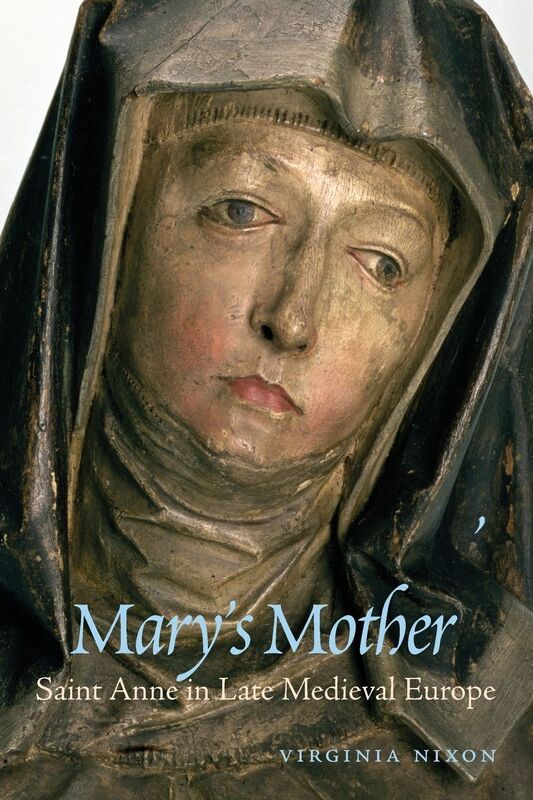 Mary's Mother: Saint Anne in Late Medieval Europe