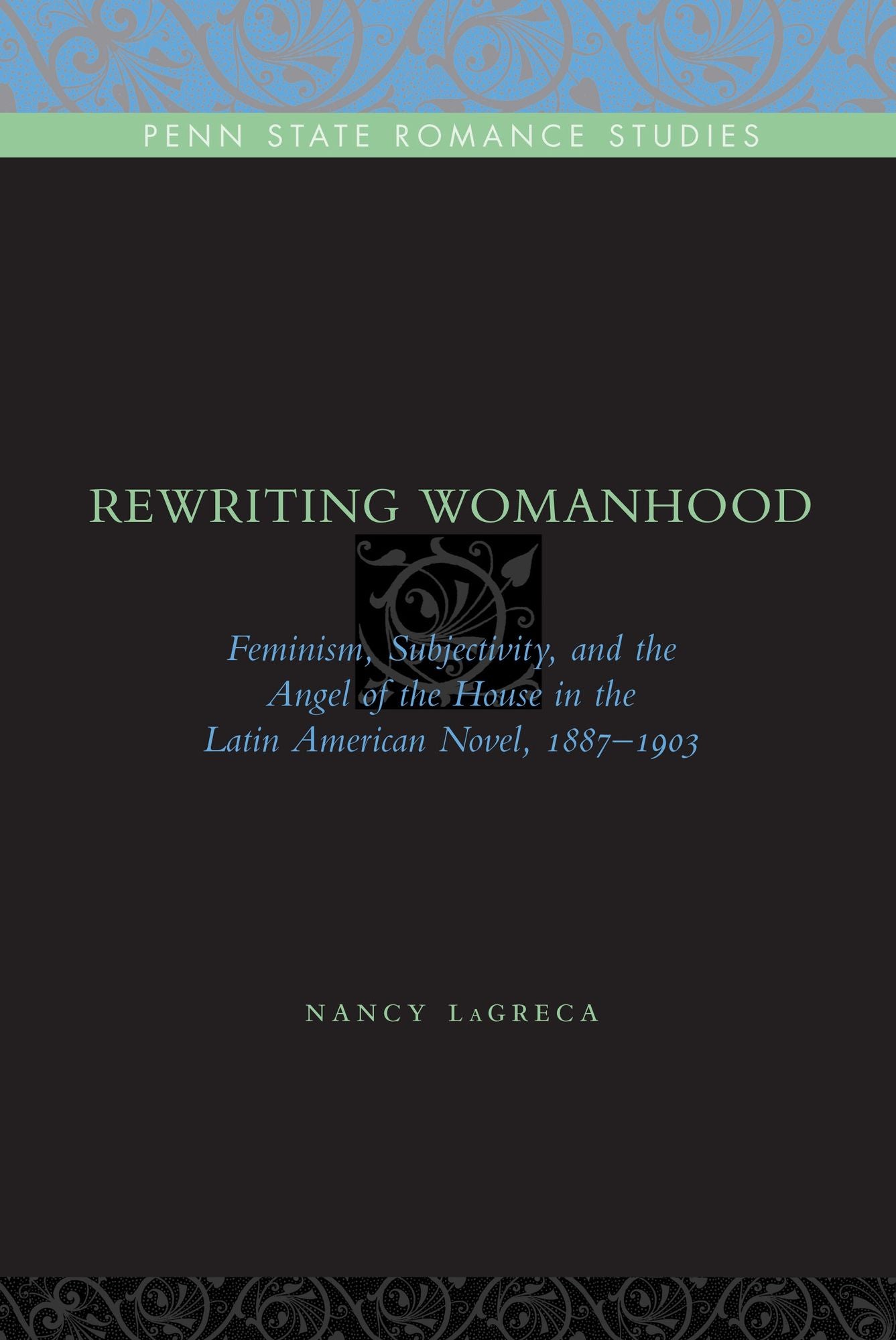 Rewriting Womanhood: Feminism, Subjectivity, and the Angel of the House in the Latin American Novel, 1887-1903