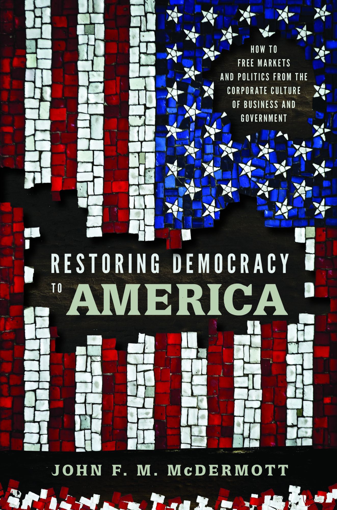 Restoring Democracy to America: How to Free Markets and Politics from the Corporate Culture of Business and Government