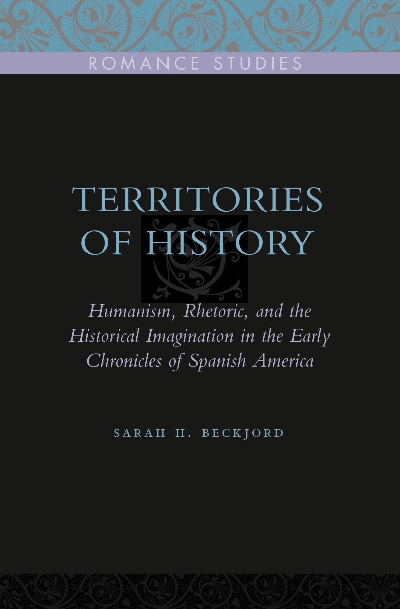 Territories of History: Humanism, Rhetoric, and the Historical Imagination in the Early Chronicles of Spanish America