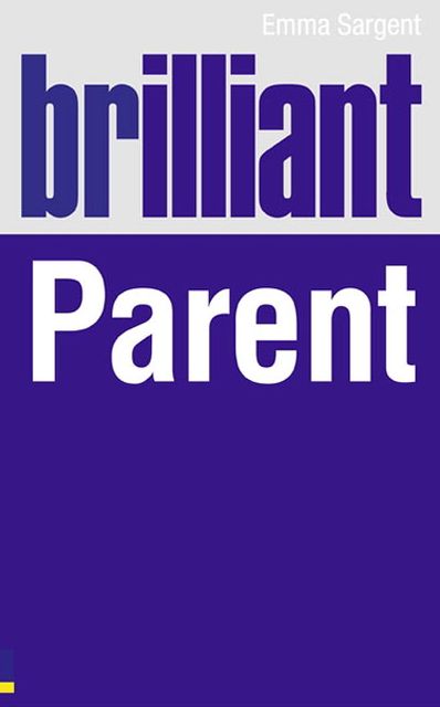 Brilliant Parent: What the best parents know, do and say