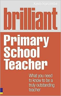 Brilliant Primary School Teacher: What You Need to Know to Be a Truly Outstanding Teacher