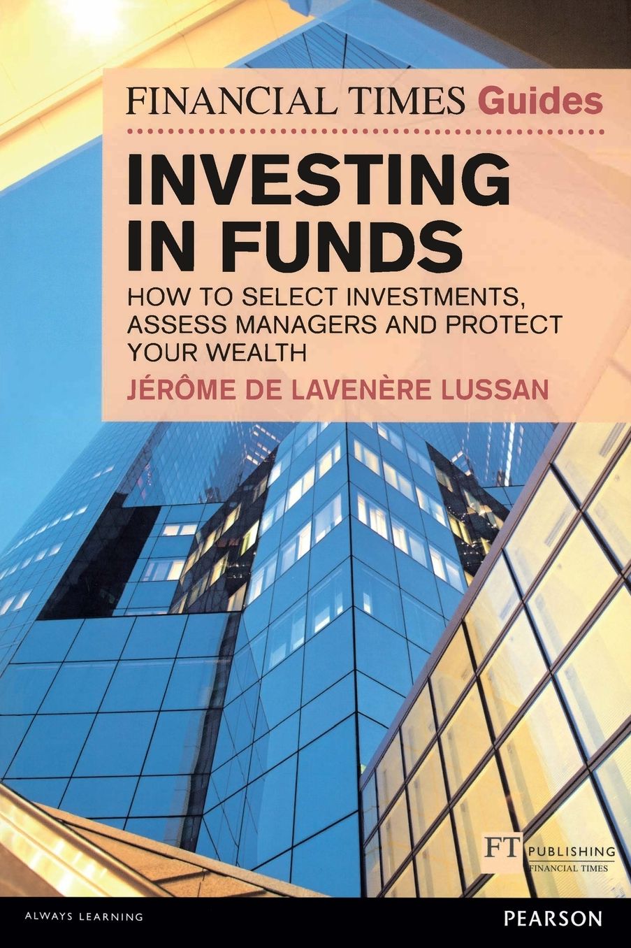 Financial Times Guide to Investing in Funds: How to Select Investments, Assess Managers and Protect Your Wealth