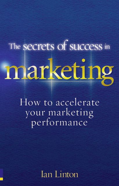 The Secrets of Success in Marketing: How to accelerate your marketing performance