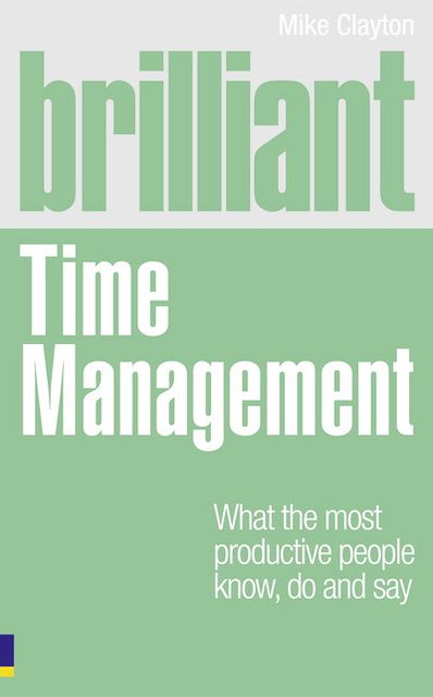 Brilliant Time Management: What the Most Productive People Know, Do and Say