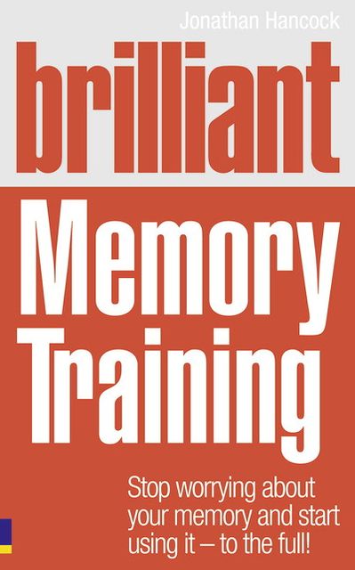 Brilliant Memory Training: Stop worrying about your memory and start using it - to the full!