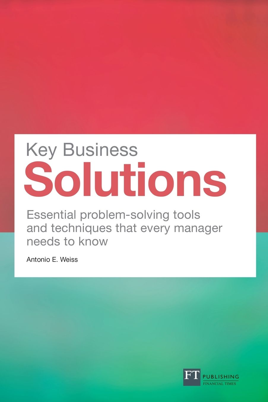 Key Business Solutions: Essential problem-solving tools and techniques that every manager needs to know