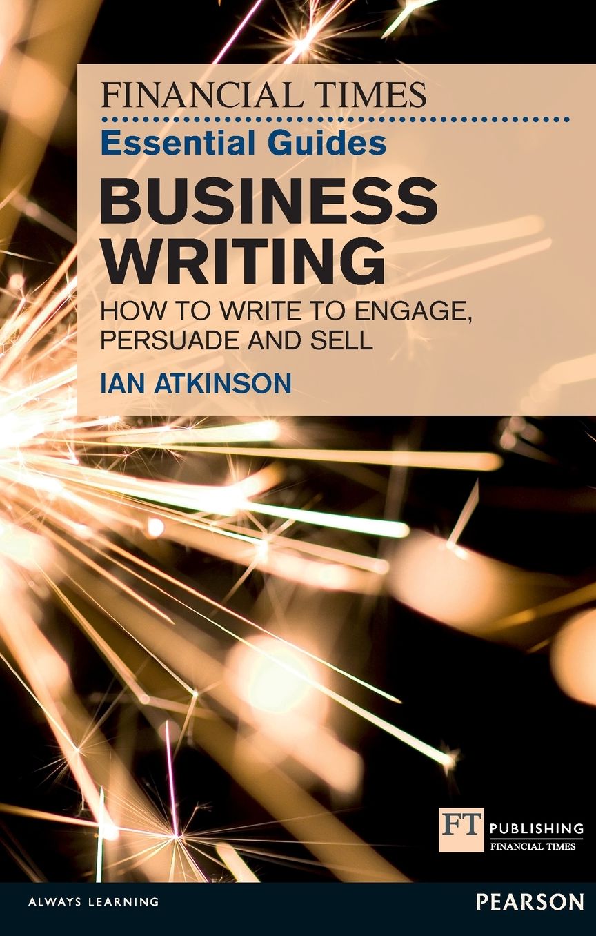 FT Essential Guide to Business Writing: How to write to engage, persuade and sell