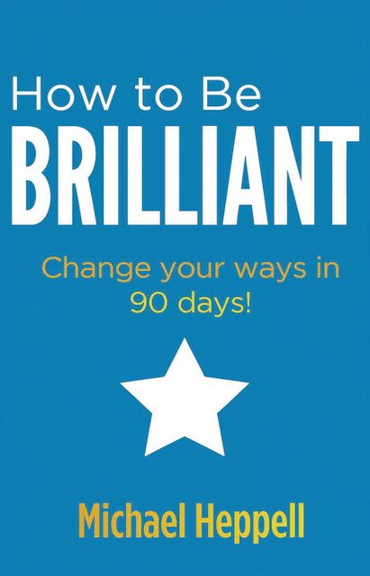 How to Be Brilliant: Change your ways in 90 days!