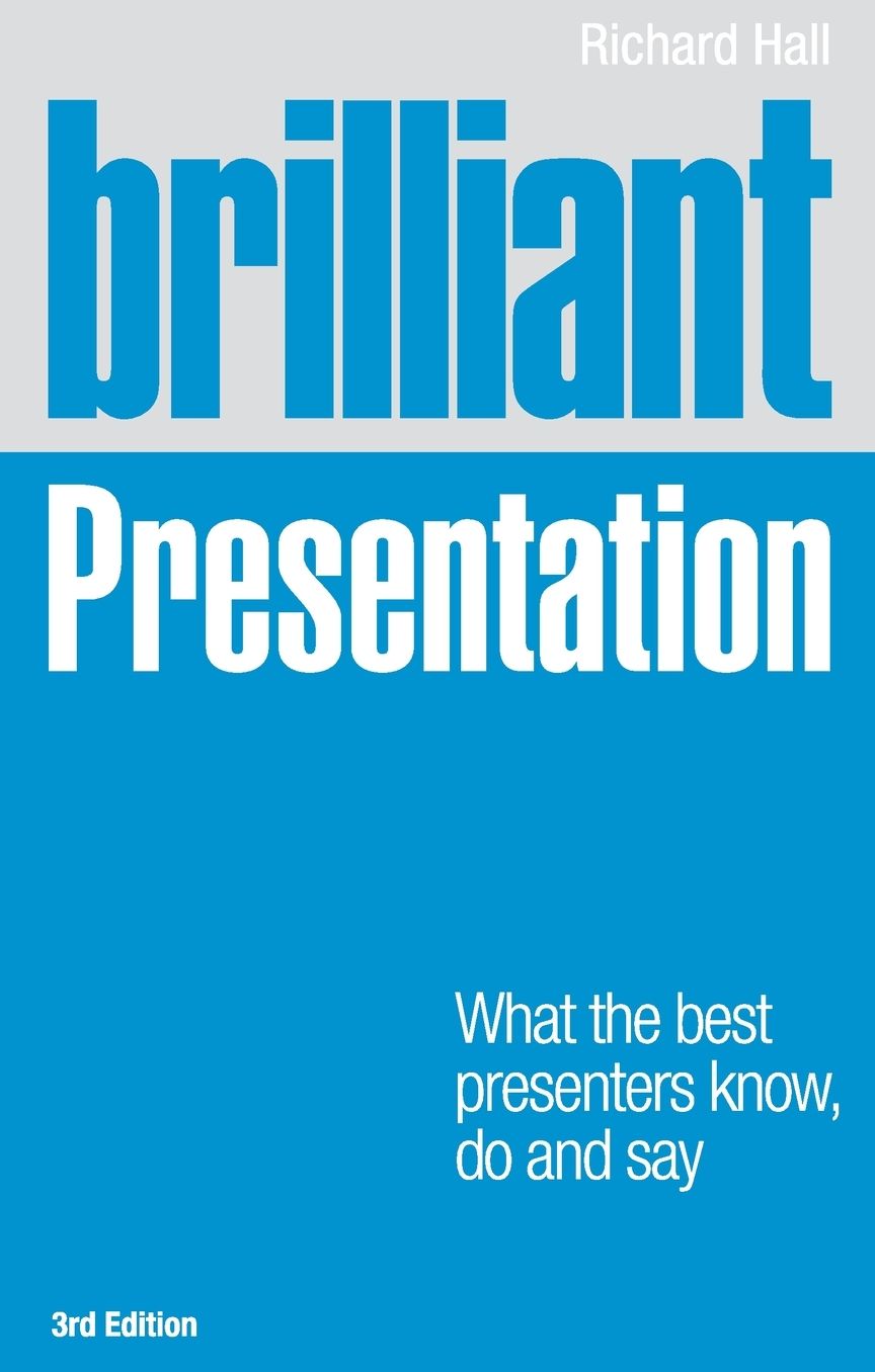 Brilliant Presentation 3e: What the best presenters know, do and say