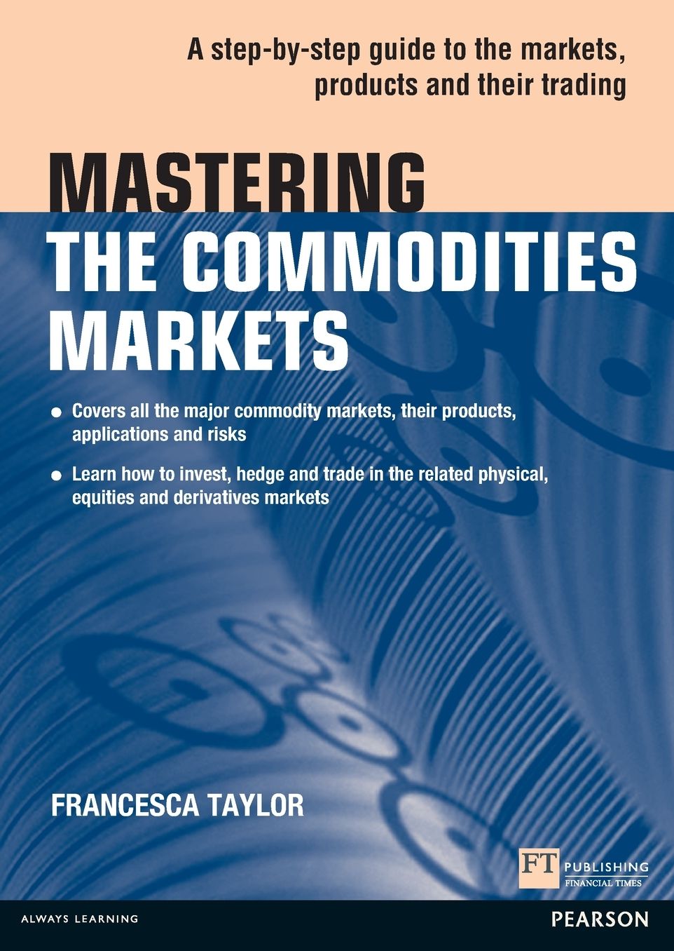Mastering the Commodities Markets: A step-by-step guide to the markets, products and their trading
