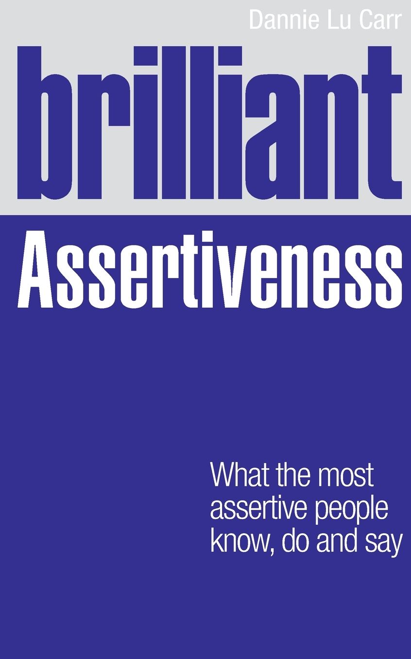 Brilliant Assertiveness: What the Most Assertive People Know, Do & Say