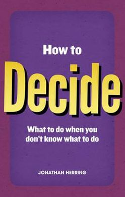 How to Decide: What to Do When You Don't Know What to Do