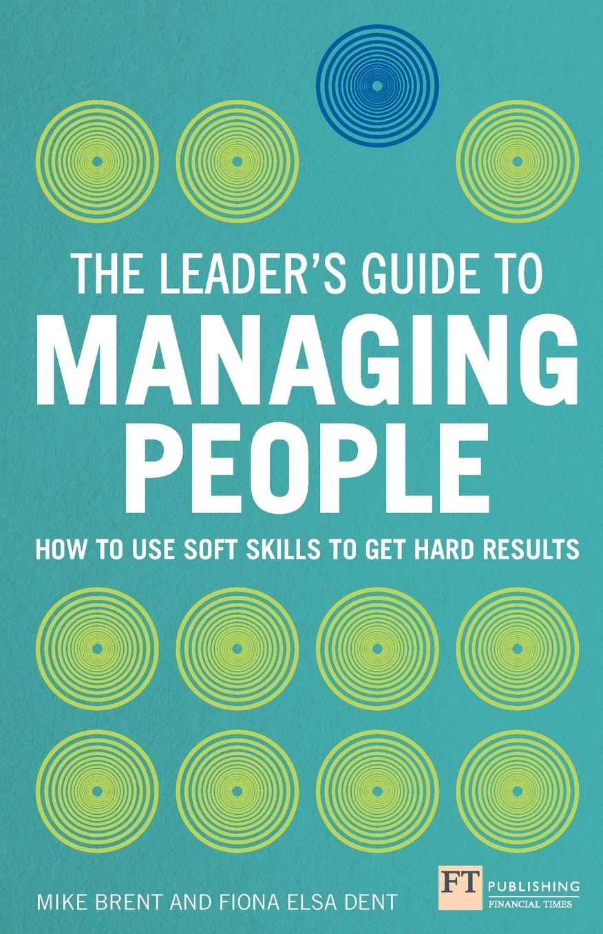 The Leader's Guide to Managing People: How to Use Soft Skills to Get Hard Results