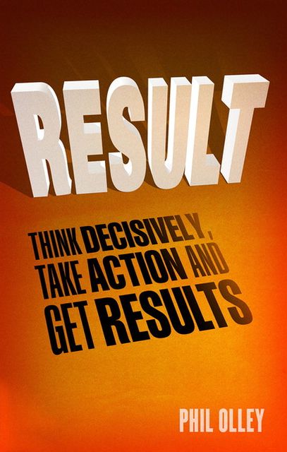 Result: Think Decisively, Take Action and Get Results