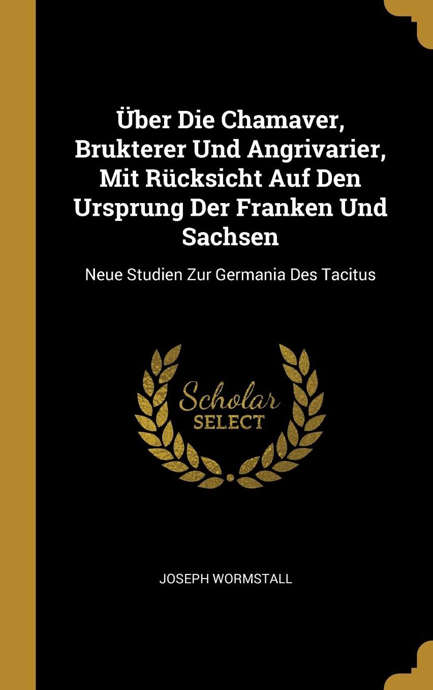 ï¿½ber Die Chamaver, Brukterer Und Angrivarier, Mit Rï¿½cksicht Auf Den Ursprung Der Franken Und Sachsen: Neue Studien Zur Germania Des Tacitus