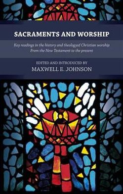 Sacraments and Worship: Key Readings in the History and Theology of Christian Worship, from the New Testament to the Present